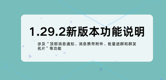 1.29.2新版本功能说明，涉及“顶部消息通知、消息携带附件和批量进群”等